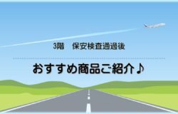 ーー✧˖°ーーーー３階保安検査通過後ーーーー°˖✧ーー　お土産にいかが？おすすめ商品のご紹介♪